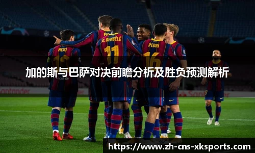 加的斯与巴萨对决前瞻分析及胜负预测解析